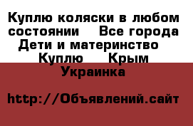 Куплю коляски,в любом состоянии. - Все города Дети и материнство » Куплю   . Крым,Украинка